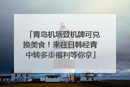 青岛机场登机牌可兑换美食！来往日韩经青中转多重福利等你拿