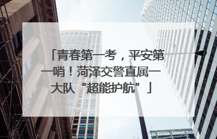 青春第一考，平安第一哨！菏泽交警直属一大队“超能护航”