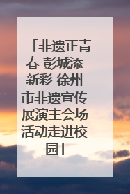 非遗正青春 彭城添新彩 徐州市非遗宣传展演主会场活动走进校园