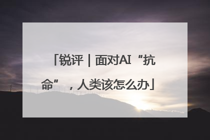 锐评｜面对AI“抗命”，人类该怎么办