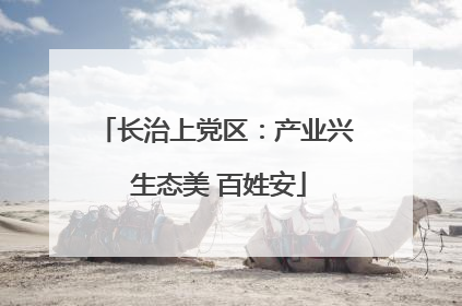 长治上党区：产业兴 生态美 百姓安