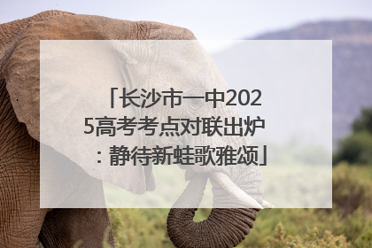 长沙市一中2025高考考点对联出炉：静待新蛙歌雅颂