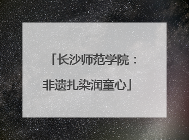 长沙师范学院：非遗扎染润童心