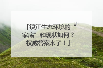 镇江生态环境的“家底”和现状如何？权威答案来了！