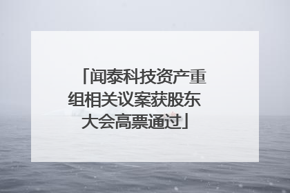 闻泰科技资产重组相关议案获股东大会高票通过