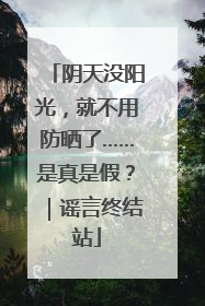 阴天没阳光，就不用防晒了……是真是假？｜谣言终结站