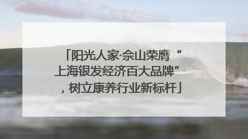 阳光人家·佘山荣膺“上海银发经济百大品牌”，树立康养行业新标杆