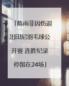 陈雨菲因伤退出印尼羽毛球公开赛 连胜纪录停留在24场
