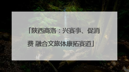 陕西商洛：兴赛事、促消费 融合文旅体康拓赛道