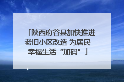 陕西府谷县加快推进老旧小区改造 为居民幸福生活“加码”