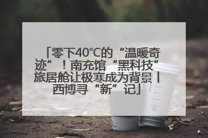 零下40℃的“温暖奇迹”！南充馆“黑科技”旅居舱让极寒成为背景丨西博寻“新”记