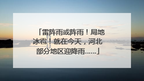 雷阵雨或阵雨！局地冰雹！就在今天，河北部分地区迎降雨……