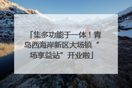 集多功能于一体！青岛西海岸新区大场镇“场享益站”开业啦