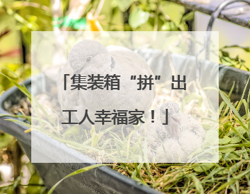 集装箱“拼”出工人幸福家！