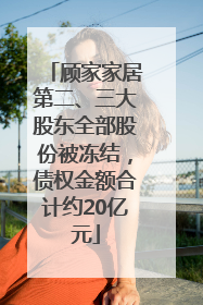 顾家家居第二、三大股东全部股份被冻结，债权金额合计约20亿元
