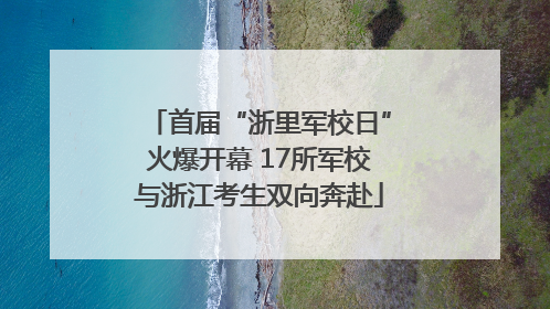 首届“浙里军校日”火爆开幕 17所军校与浙江考生双向奔赴