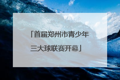 首届郑州市青少年三大球联赛开幕