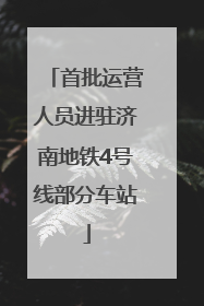 首批运营人员进驻济南地铁4号线部分车站