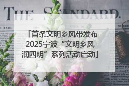 首条文明乡风带发布 2025宁波“文明乡风润四明”系列活动启动
