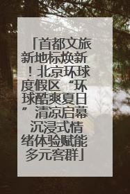 首都文旅新地标焕新！北京环球度假区“环球酷爽夏日”清凉启幕 沉浸式情绪体验赋能多元客群