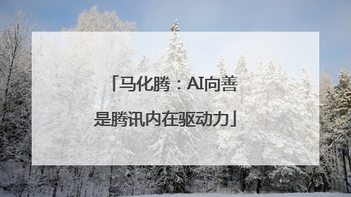 马化腾：AI向善是腾讯内在驱动力