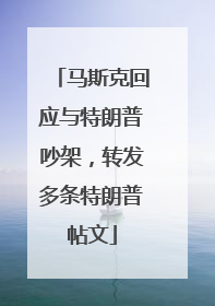 马斯克回应与特朗普吵架，转发多条特朗普帖文