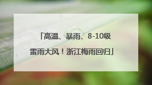 高温、暴雨、8-10级雷雨大风！浙江梅雨回归