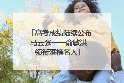 高考成绩陆续公布 马云张一一俞敏洪领衔落榜名人