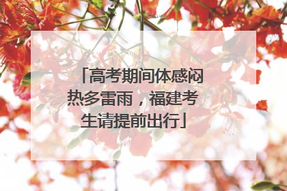 高考期间体感闷热多雷雨，福建考生请提前出行