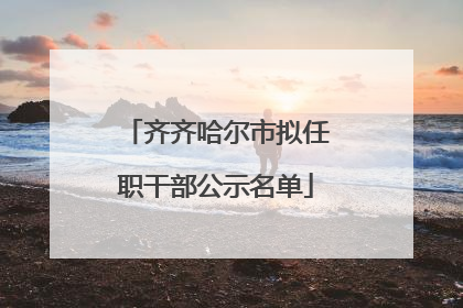 齐齐哈尔市拟任职干部公示名单