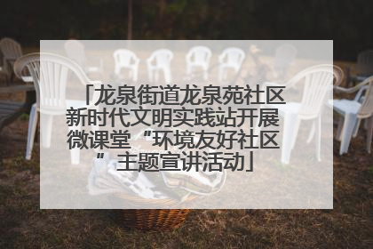 龙泉街道龙泉苑社区新时代文明实践站开展微课堂“环境友好社区”主题宣讲活动