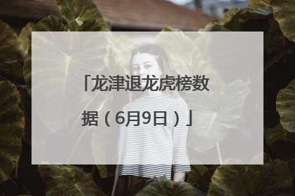龙津退龙虎榜数据（6月9日）