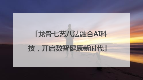 龙骨七艺八法融合AI科技，开启数智健康新时代
