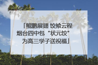 鲲鹏展翅 饺飨云程 烟台四中包“状元饺” 为高三学子送祝福