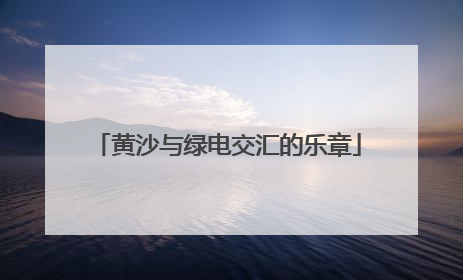 黄沙与绿电交汇的乐章