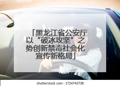 黑龙江省公安厅以“破冰攻坚”之势创新禁毒社会化宣传新格局
