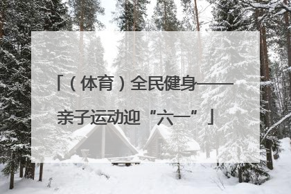（体育）全民健身——亲子运动迎“六一”