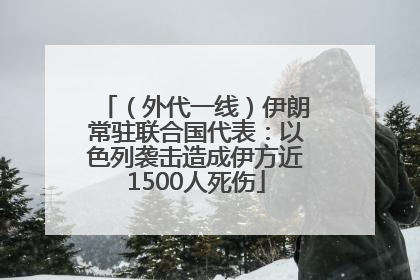 （外代一线）伊朗常驻联合国代表：以色列袭击造成伊方近1500人死伤