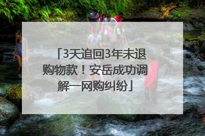 3天追回3年未退购物款！安岳成功调解一网购纠纷