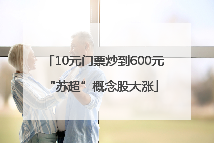 10元门票炒到600元 “苏超”概念股大涨