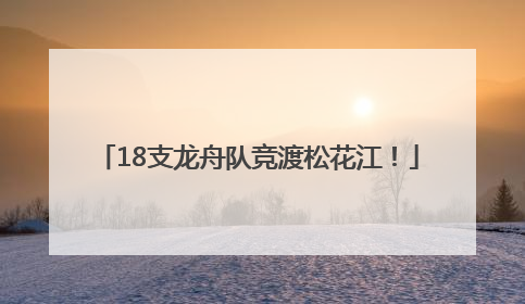 18支龙舟队竞渡松花江！