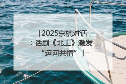 2025京杭对话：话剧《北上》激发“运河共情”