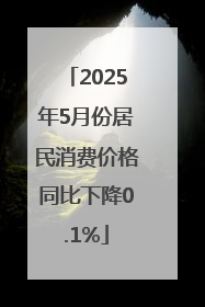 2025年5月份居民消费价格同比下降0.1%