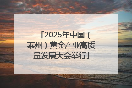 2025年中国（莱州）黄金产业高质量发展大会举行