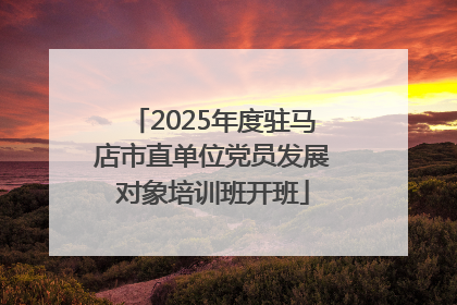 2025年度驻马店市直单位党员发展对象培训班开班