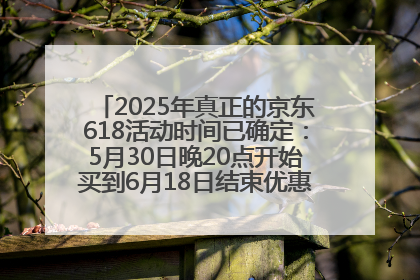 2025年真正的京东618活动时间已确定：5月30日晚20点开始买到6月18日结束优惠力度最大最便宜！
