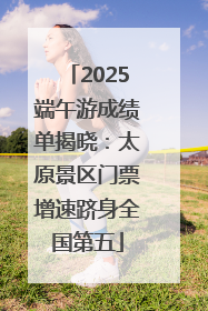 2025端午游成绩单揭晓：太原景区门票增速跻身全国第五