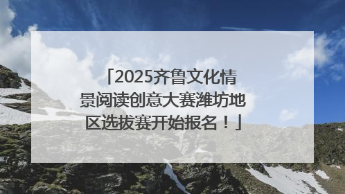 2025齐鲁文化情景阅读创意大赛潍坊地区选拔赛开始报名！
