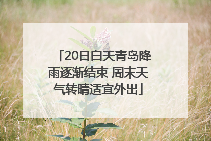 20日白天青岛降雨逐渐结束 周末天气转晴适宜外出