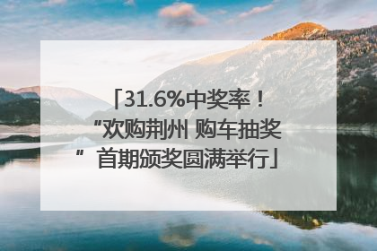 31.6%中奖率！“欢购荆州 购车抽奖”首期颁奖圆满举行